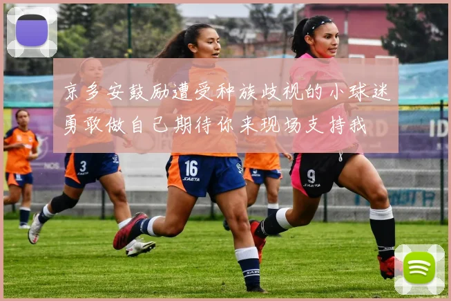 京多安鼓励遭受种族歧视的小球迷勇敢做自己期待你来现场支持我