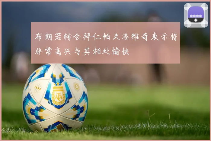 布朗若转会拜仁帕夫洛维奇表示将非常高兴与其相处愉快