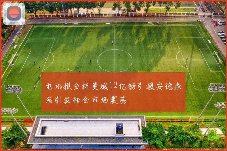 电讯报分析曼城12亿镑引援安德森或引发转会市场震荡