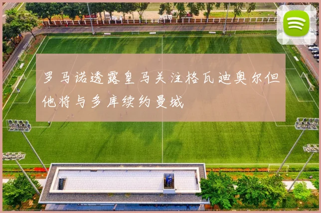 罗马诺透露皇马关注格瓦迪奥尔但他将与多库续约曼城
