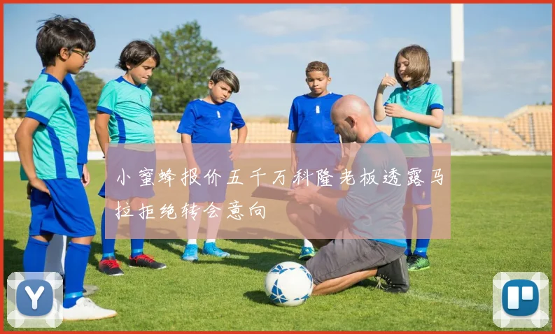 小蜜蜂报价五千万科隆老板透露马拉拒绝转会意向