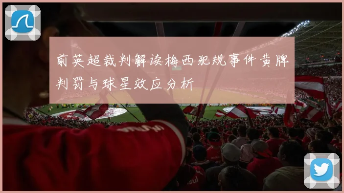 前英超裁判解读梅西犯规事件黄牌判罚与球星效应分析